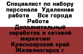 Специалист по набору персонала. Удаленная работа. - Все города Работа » Дополнительный заработок и сетевой маркетинг   . Красноярский край,Железногорск г.